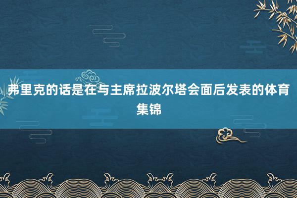 弗里克的话是在与主席拉波尔塔会面后发表的体育集锦