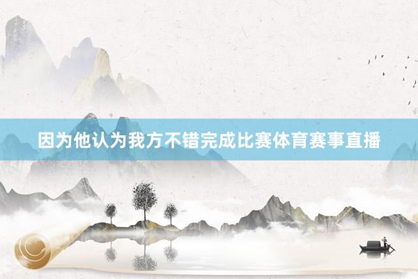 因为他认为我方不错完成比赛体育赛事直播
