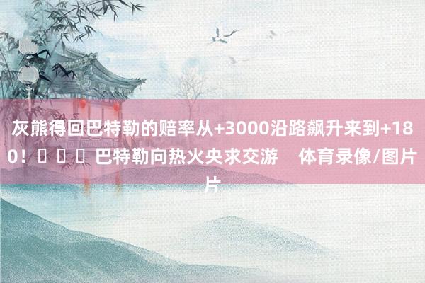 灰熊得回巴特勒的赔率从+3000沿路飙升来到+180！			巴特勒向热火央求交游    体育录像/图片