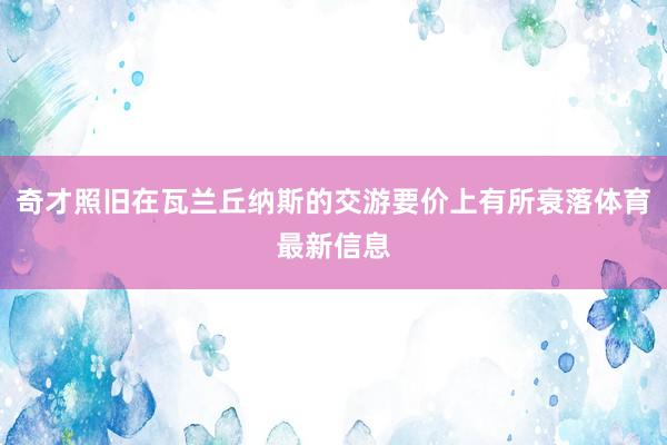 奇才照旧在瓦兰丘纳斯的交游要价上有所衰落体育最新信息
