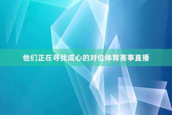 他们正在寻找成心的对位体育赛事直播