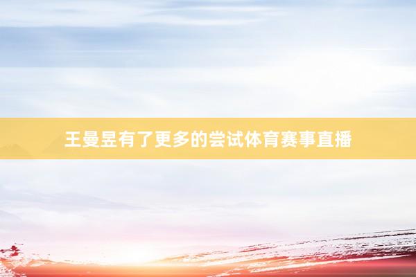 王曼昱有了更多的尝试体育赛事直播