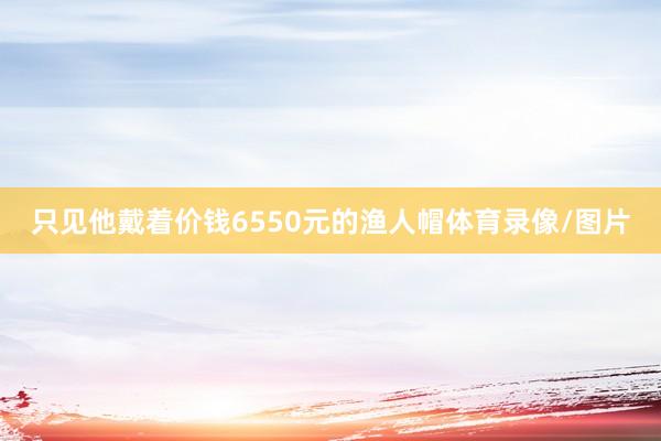 只见他戴着价钱6550元的渔人帽体育录像/图片