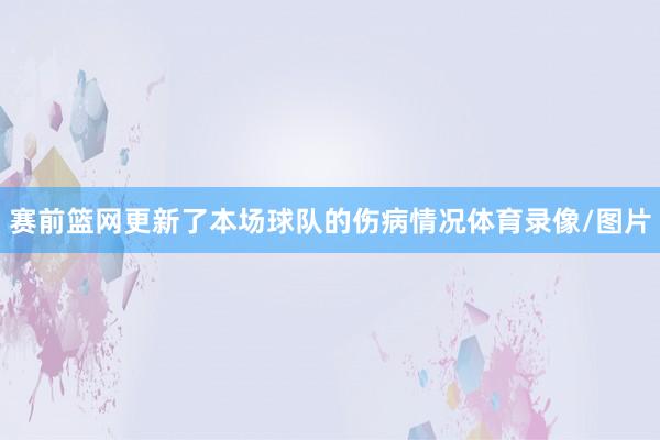 赛前篮网更新了本场球队的伤病情况体育录像/图片