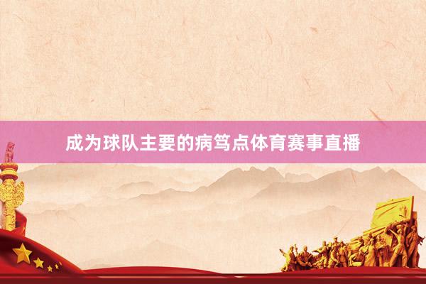 成为球队主要的病笃点体育赛事直播