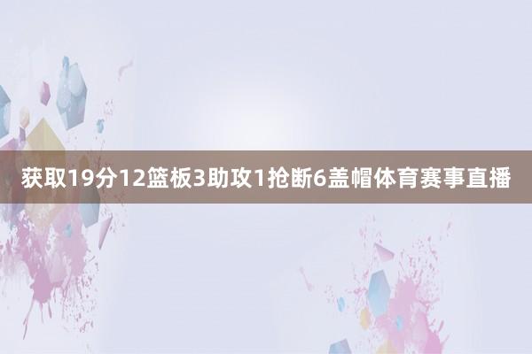获取19分12篮板3助攻1抢断6盖帽体育赛事直播