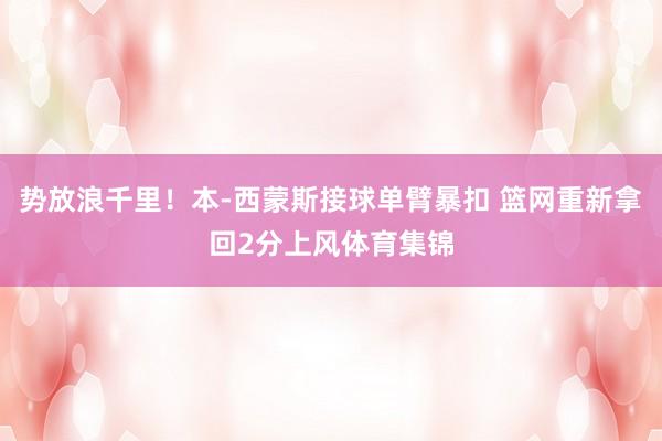 势放浪千里！本-西蒙斯接球单臂暴扣 篮网重新拿回2分上风体育集锦