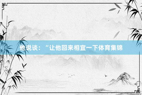 他说谈：“让他回来相宜一下体育集锦