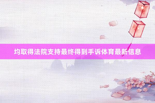 均取得法院支持最终得到手诉体育最新信息