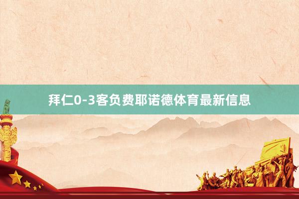 拜仁0-3客负费耶诺德体育最新信息