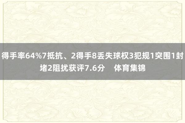 得手率64%7抵抗、2得手8丢失球权3犯规1突围1封堵2阻扰获评7.6分    体育集锦