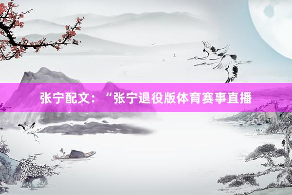 张宁配文：“张宁退役版体育赛事直播