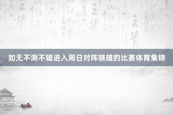 如无不测不错进入周日对阵骁雄的比赛体育集锦