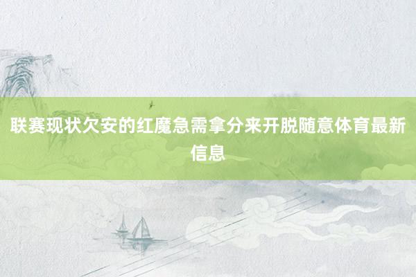 联赛现状欠安的红魔急需拿分来开脱随意体育最新信息