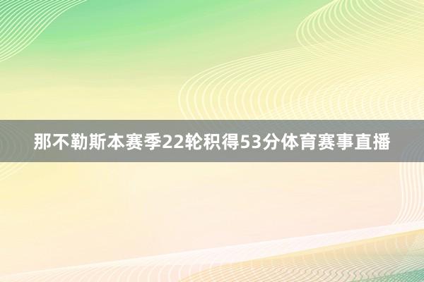 那不勒斯本赛季22轮积得53分体育赛事直播