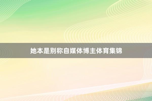 她本是别称自媒体博主体育集锦
