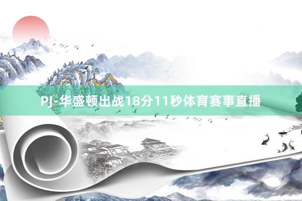 PJ-华盛顿出战18分11秒体育赛事直播