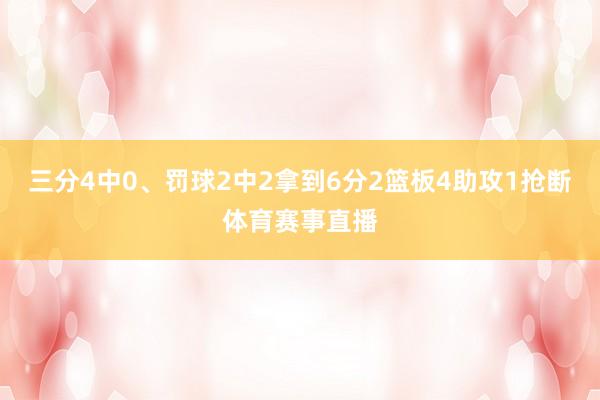 三分4中0、罚球2中2拿到6分2篮板4助攻1抢断体育赛事直播