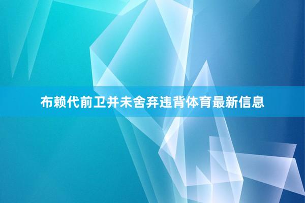 布赖代前卫并未舍弃违背体育最新信息