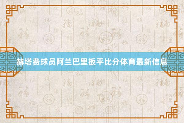 赫塔费球员阿兰巴里扳平比分体育最新信息