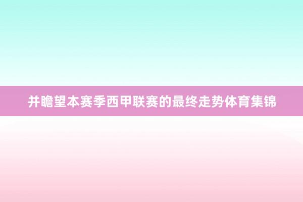 并瞻望本赛季西甲联赛的最终走势体育集锦