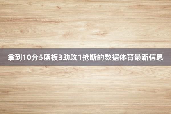 拿到10分5篮板3助攻1抢断的数据体育最新信息