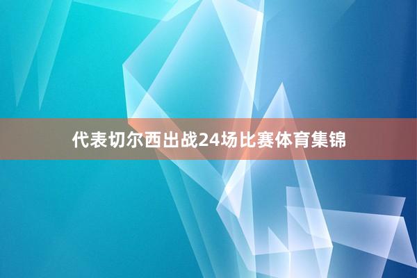 代表切尔西出战24场比赛体育集锦