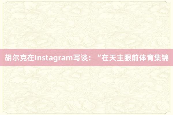 胡尔克在Instagram写谈:“在天主眼前体育集锦