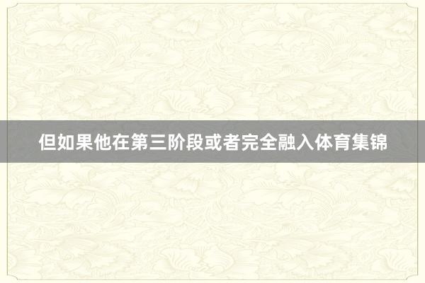但如果他在第三阶段或者完全融入体育集锦