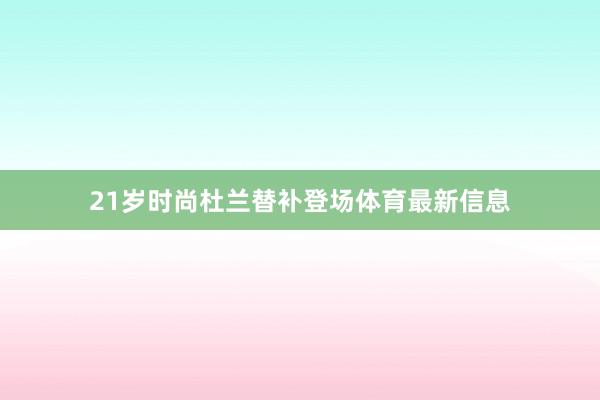 21岁时尚杜兰替补登场体育最新信息