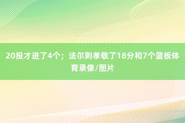 20投才进了4个；法尔则孝敬了18分和7个篮板体育录像/图片
