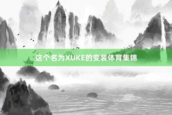 这个名为XUKE的变装体育集锦