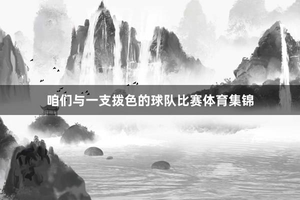 咱们与一支拨色的球队比赛体育集锦