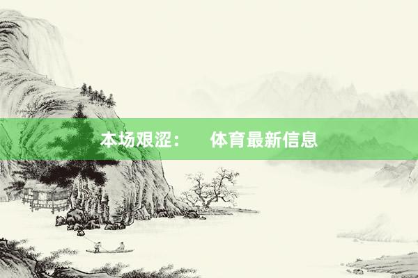 本场艰涩: 体育最新信息
