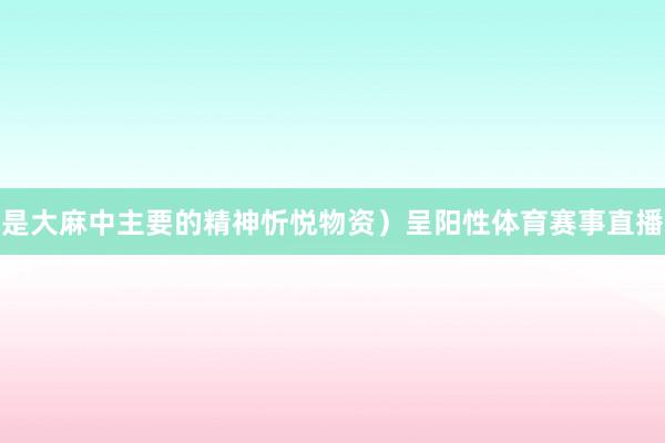 是大麻中主要的精神忻悦物资)呈阳性体育赛事直播