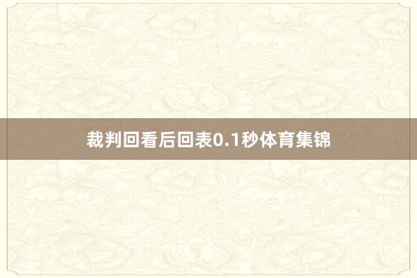 裁判回看后回表0.1秒体育集锦