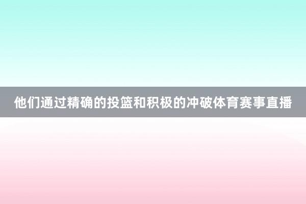 他们通过精确的投篮和积极的冲破体育赛事直播