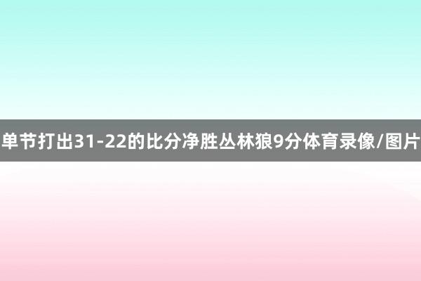 单节打出31-22的比分净胜丛林狼9分体育录像/图片