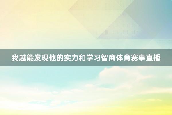 我越能发现他的实力和学习智商体育赛事直播