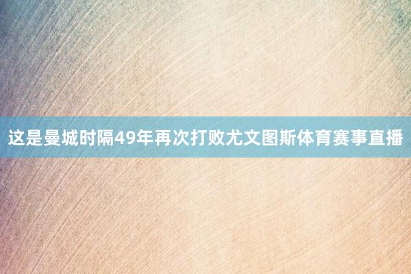 这是曼城时隔49年再次打败尤文图斯体育赛事直播