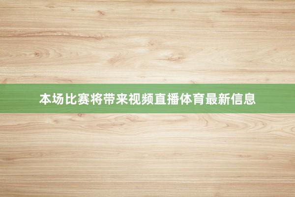 本场比赛将带来视频直播体育最新信息