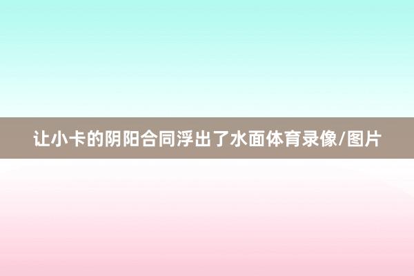 让小卡的阴阳合同浮出了水面体育录像/图片