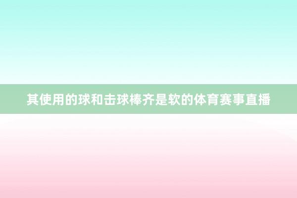 其使用的球和击球棒齐是软的体育赛事直播
