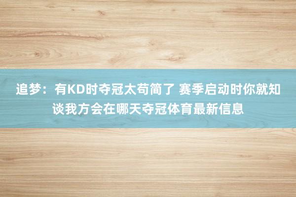 追梦：有KD时夺冠太苟简了 赛季启动时你就知谈我方会在哪天夺冠体育最新信息