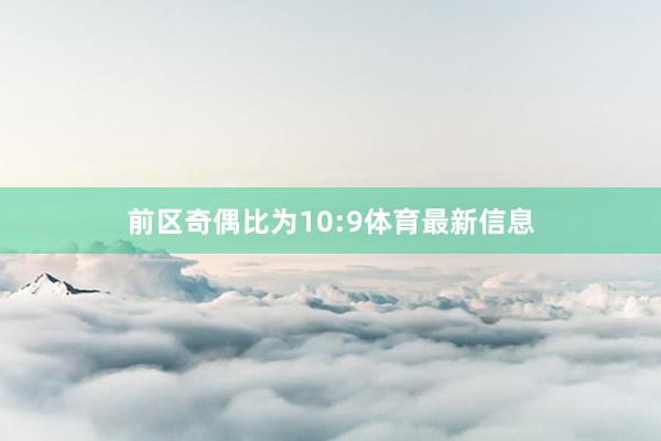 前区奇偶比为10:9体育最新信息