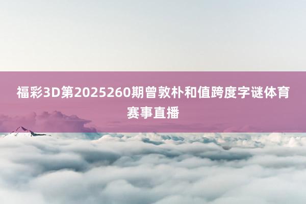 福彩3D第2025260期曾敦朴和值跨度字谜体育赛事直播