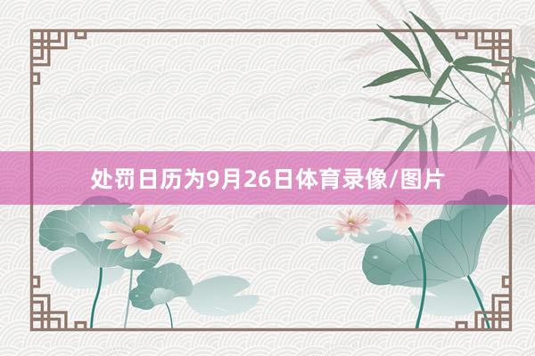 处罚日历为9月26日体育录像/图片