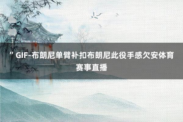 ”GIF-布朗尼单臂补扣布朗尼此役手感欠安体育赛事直播