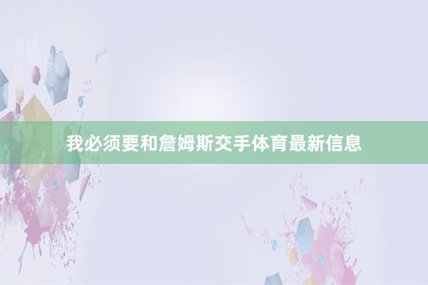 我必须要和詹姆斯交手体育最新信息