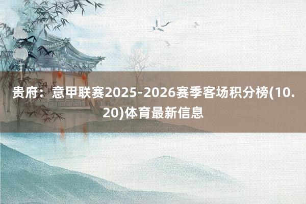 贵府：意甲联赛2025-2026赛季客场积分榜(10.20)体育最新信息